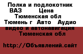  Полка и подлокотник ВАЗ 2114 › Цена ­ 900 - Тюменская обл., Тюмень г. Авто » Аудио, видео и автонавигация   . Тюменская обл.